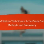 Exfoliation Techniques: Acne-Prone Skin, Methods and Frequency