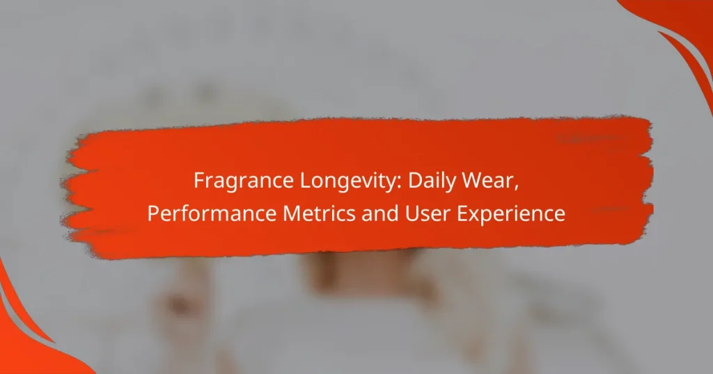 Fragrance Longevity: Daily Wear, Performance Metrics and User Experience
