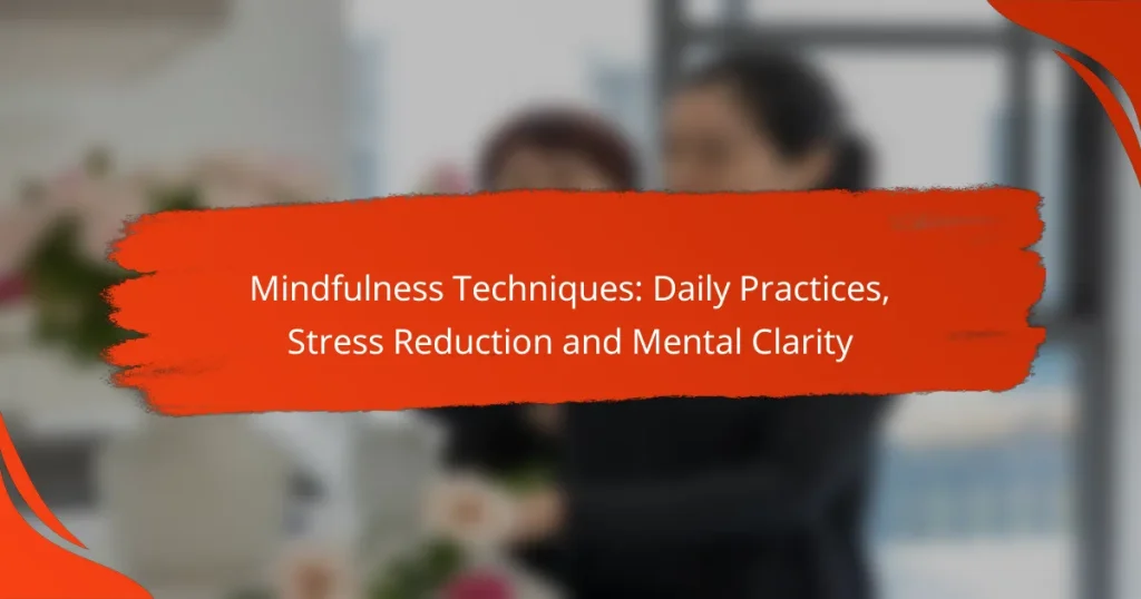 Mindfulness Techniques: Daily Practices, Stress Reduction and Mental Clarity