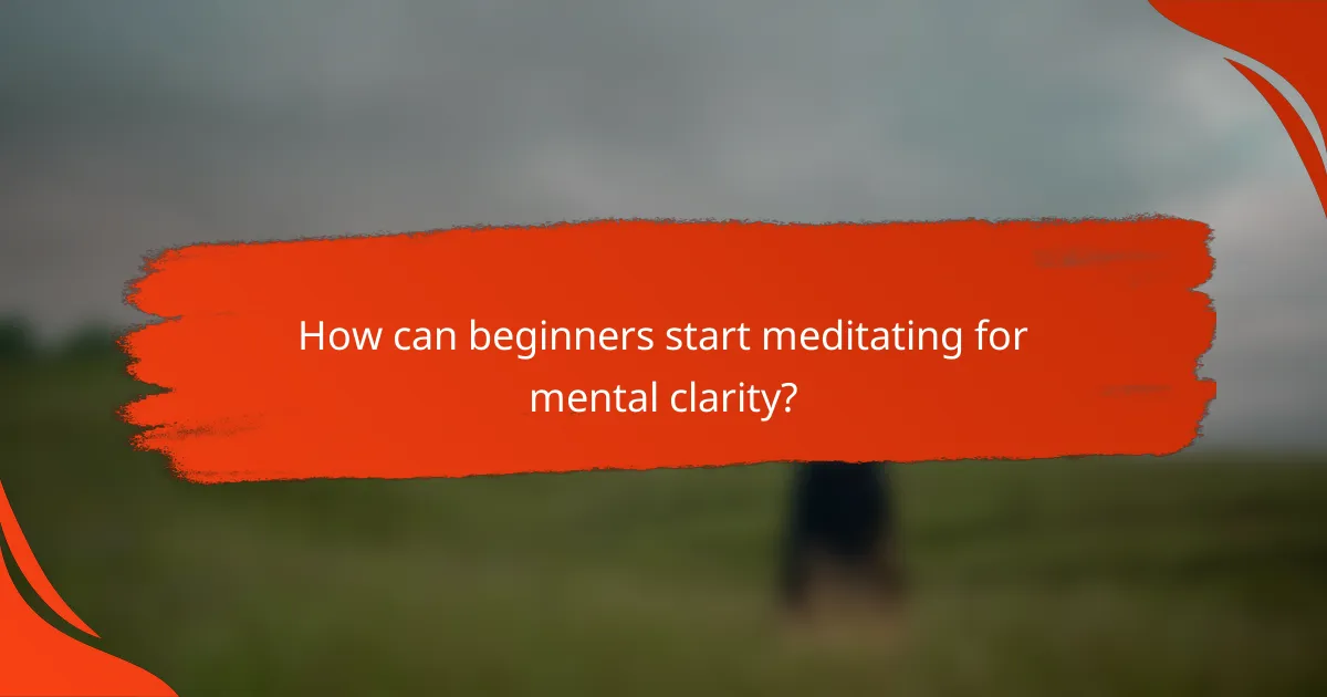 How can beginners start meditating for mental clarity?