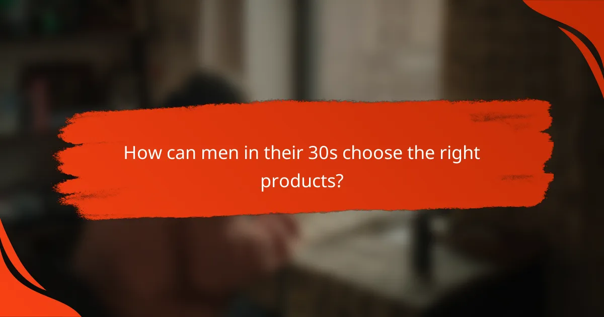 How can men in their 30s choose the right products?
