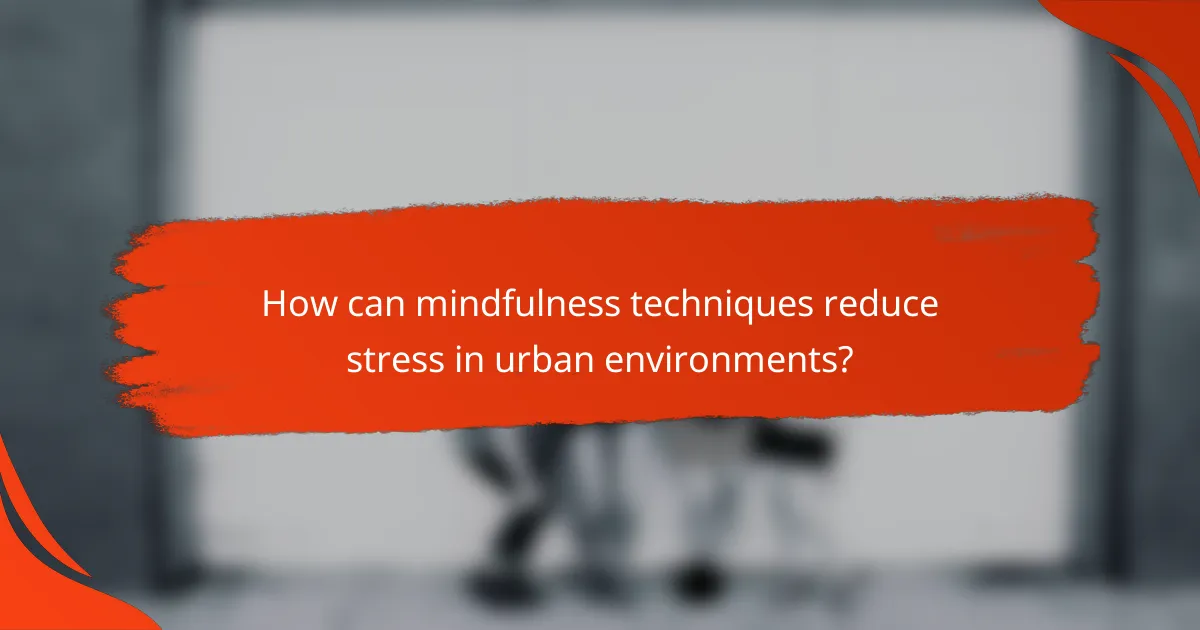 How can mindfulness techniques reduce stress in urban environments?