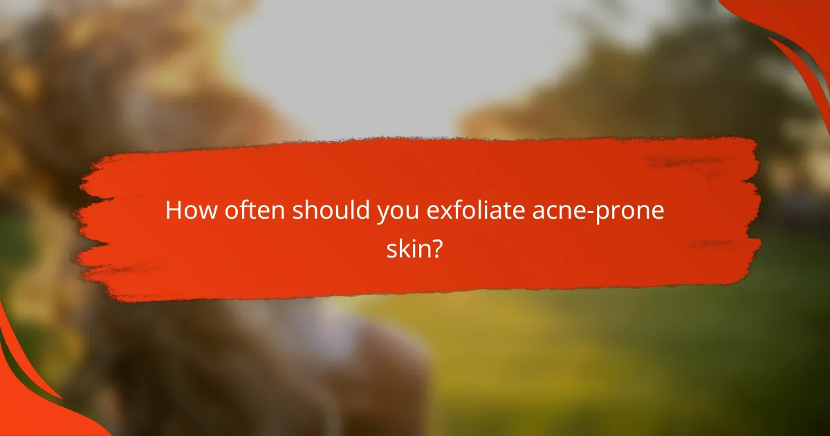 How often should you exfoliate acne-prone skin?