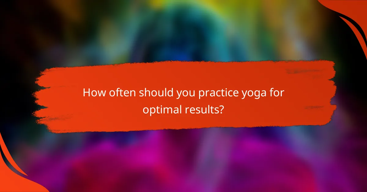 How often should you practice yoga for optimal results?