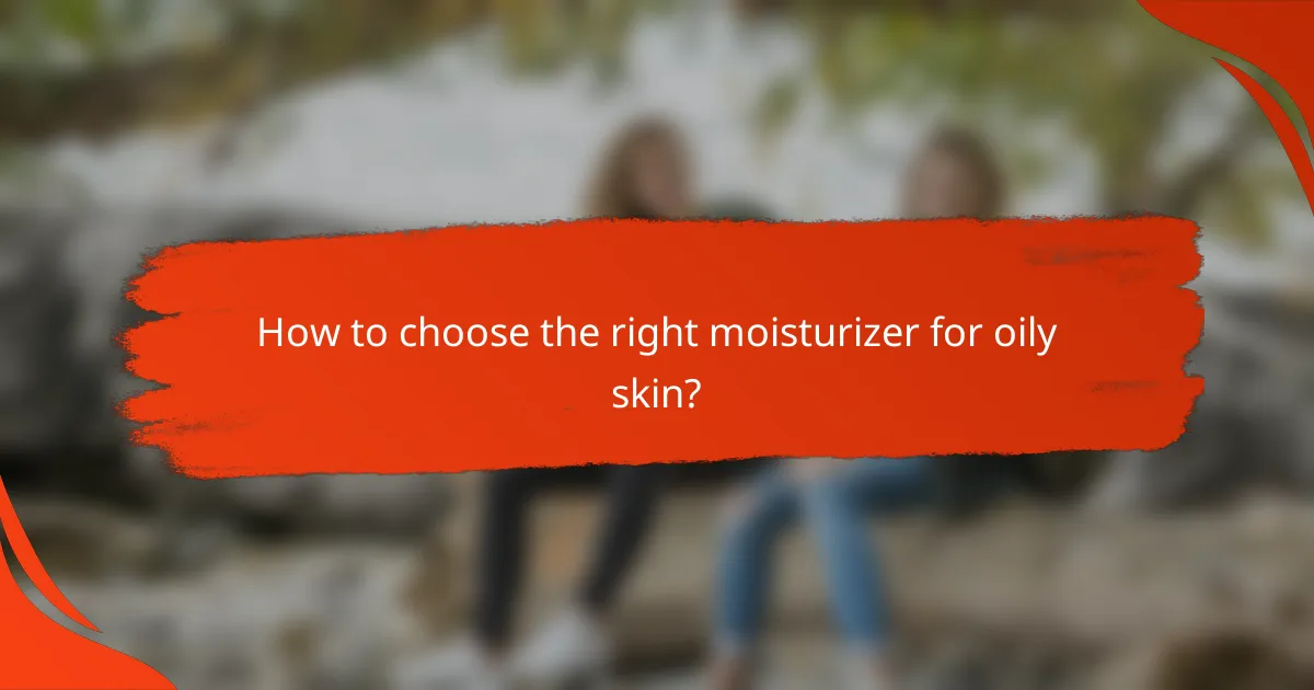 How to choose the right moisturizer for oily skin?