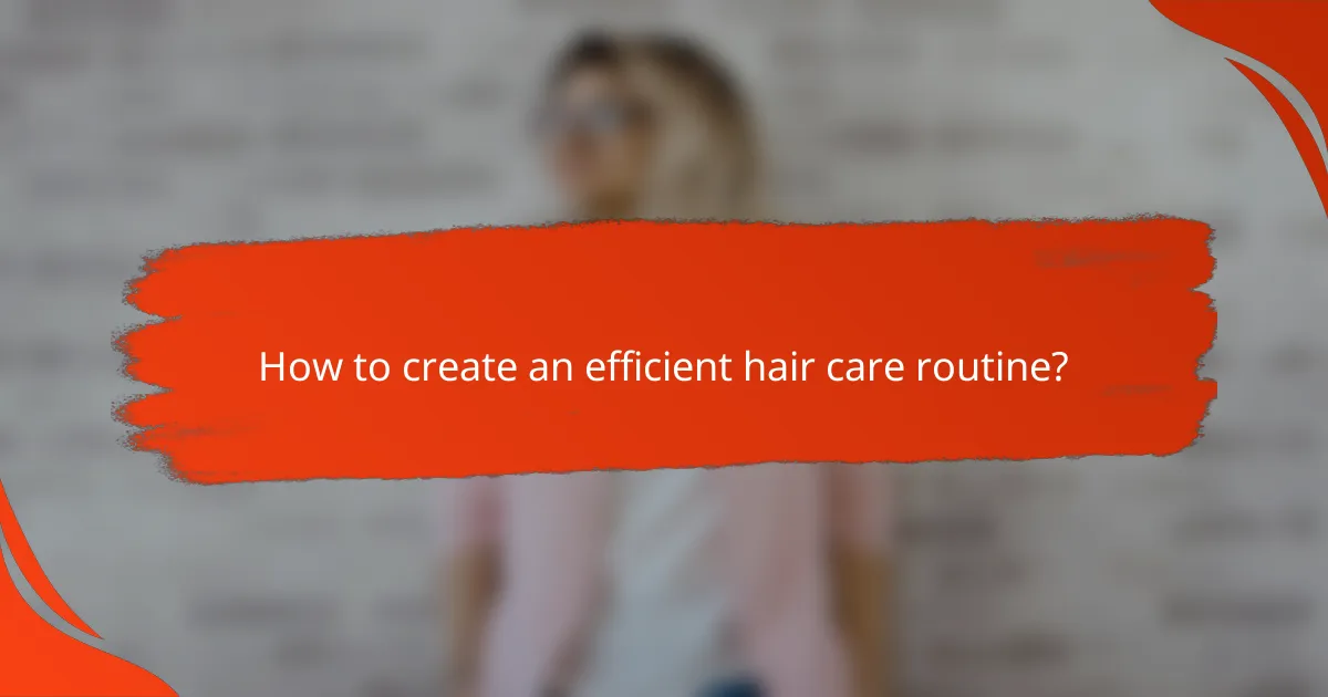 How to create an efficient hair care routine?