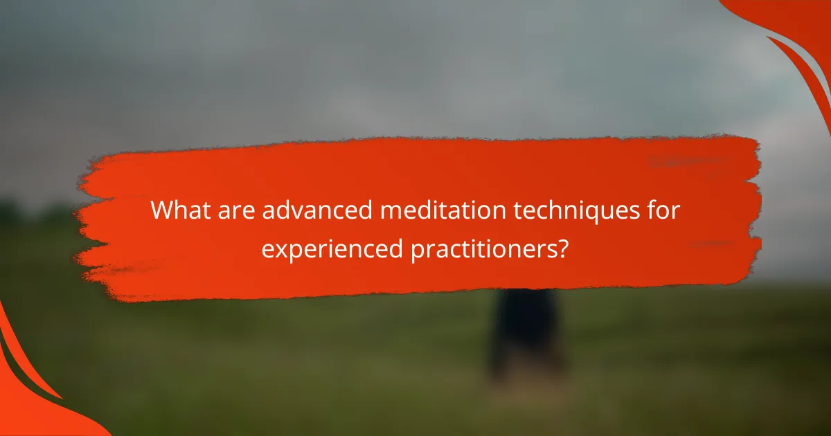 What are advanced meditation techniques for experienced practitioners?