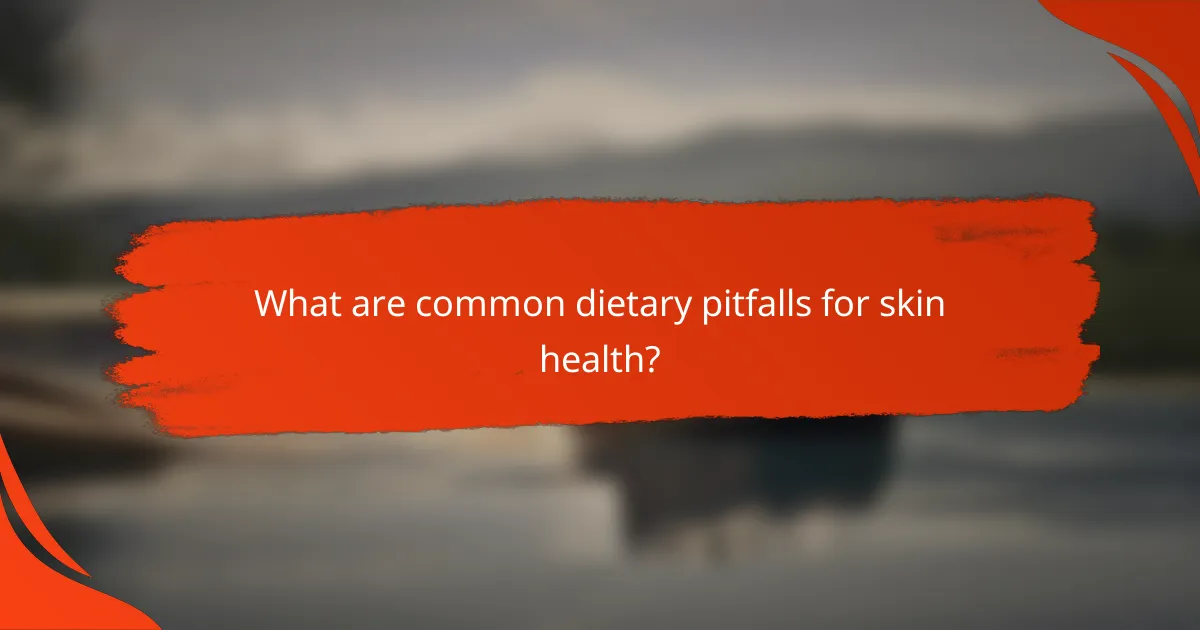 What are common dietary pitfalls for skin health?