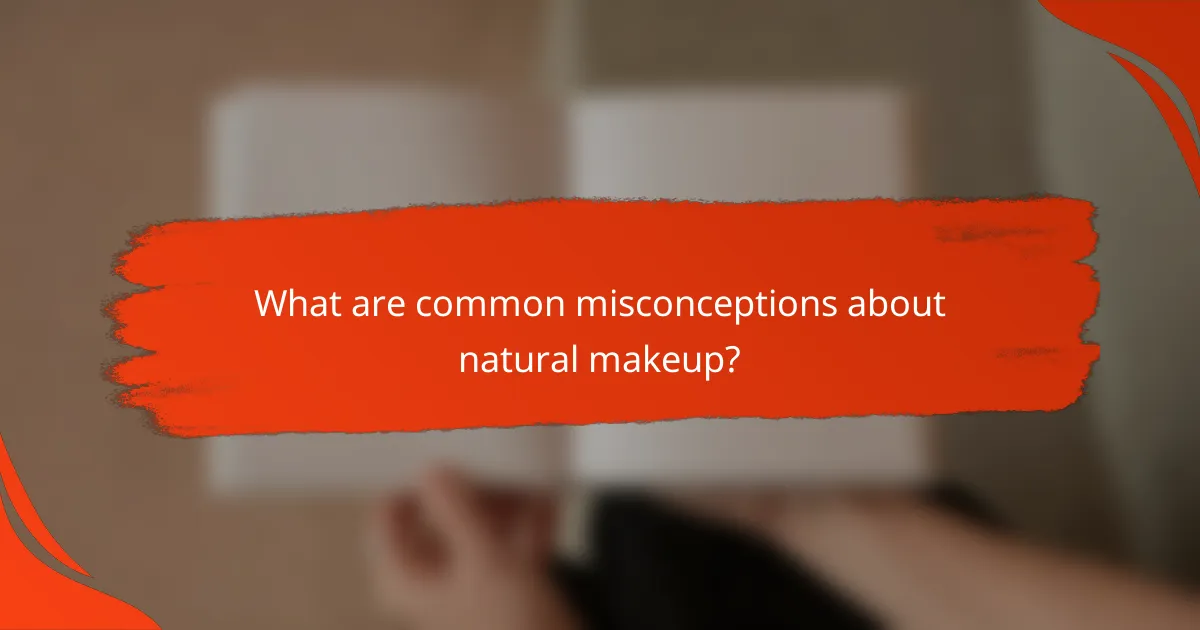What are common misconceptions about natural makeup?