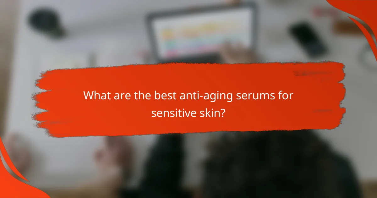 What are the best anti-aging serums for sensitive skin?