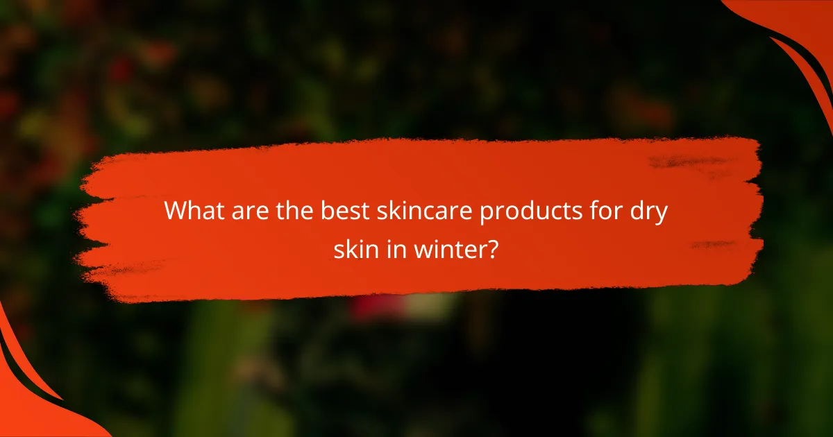 What are the best skincare products for dry skin in winter?