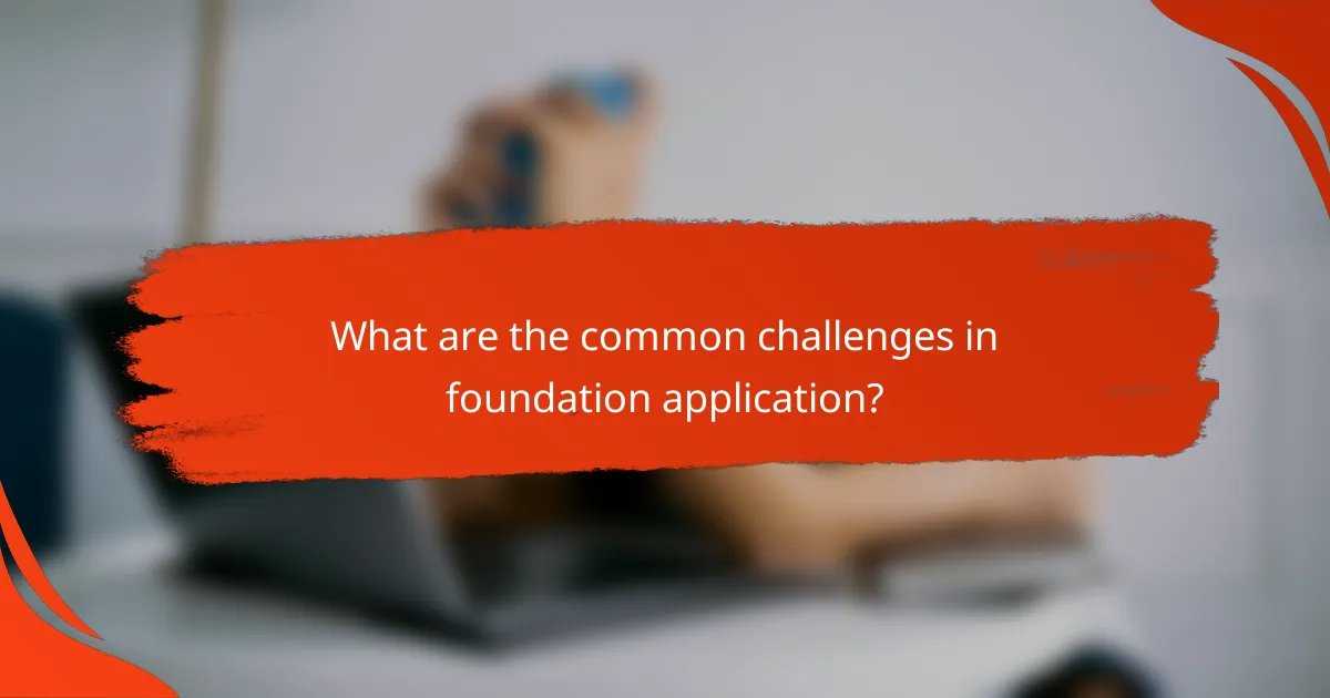 What are the common challenges in foundation application?