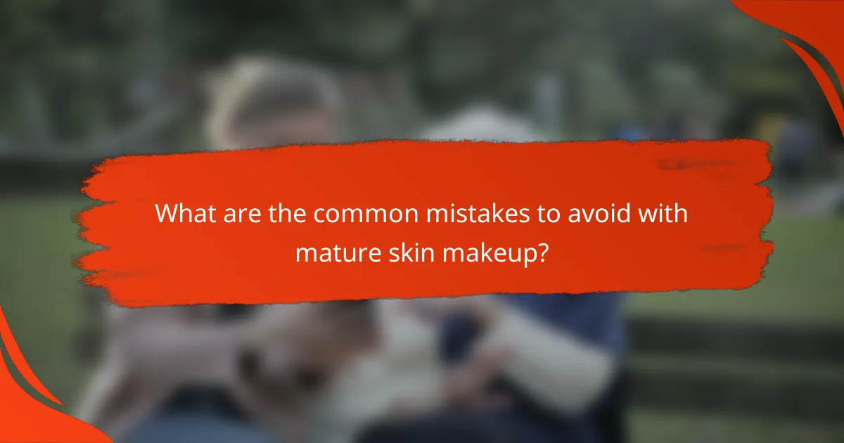 What are the common mistakes to avoid with mature skin makeup?
