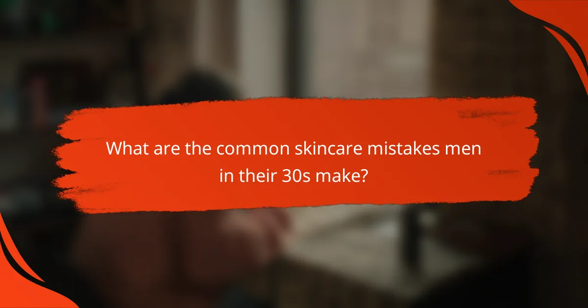 What are the common skincare mistakes men in their 30s make?