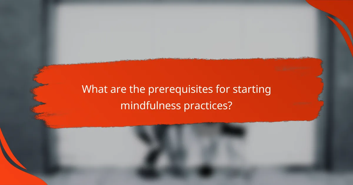 What are the prerequisites for starting mindfulness practices?