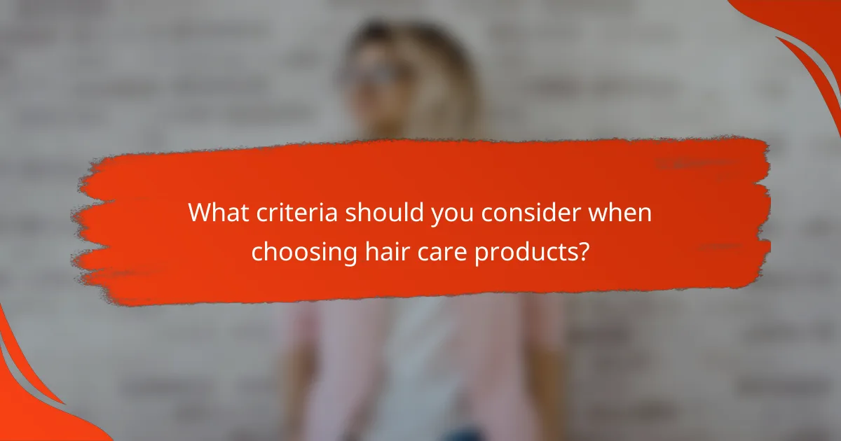 What criteria should you consider when choosing hair care products?
