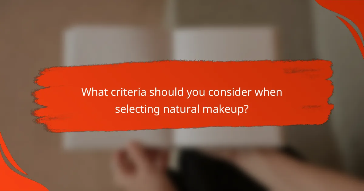 What criteria should you consider when selecting natural makeup?