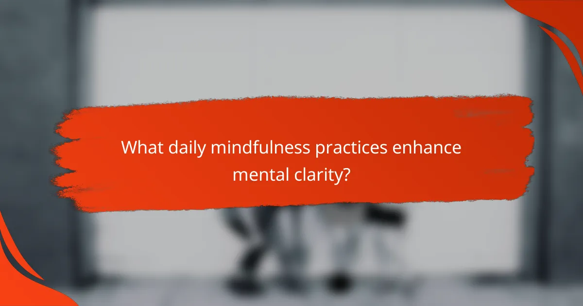 What daily mindfulness practices enhance mental clarity?