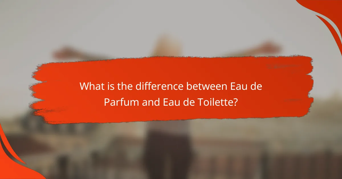 What is the difference between Eau de Parfum and Eau de Toilette?