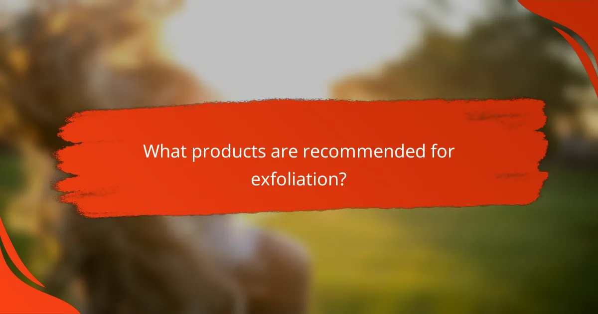 What products are recommended for exfoliation?