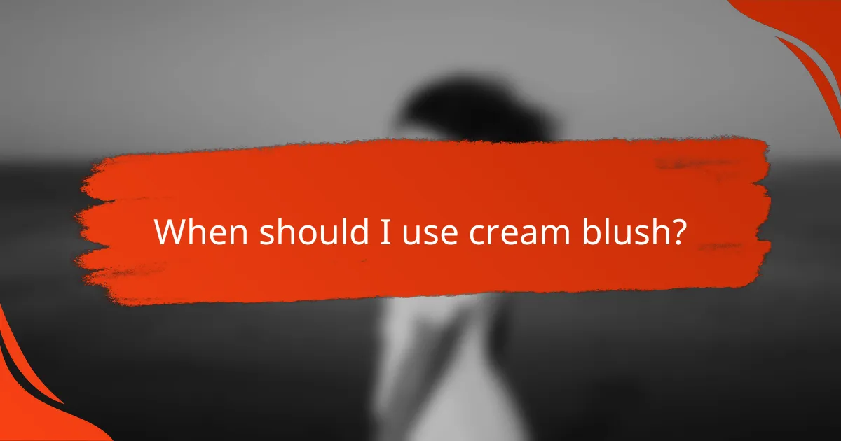 When should I use cream blush?