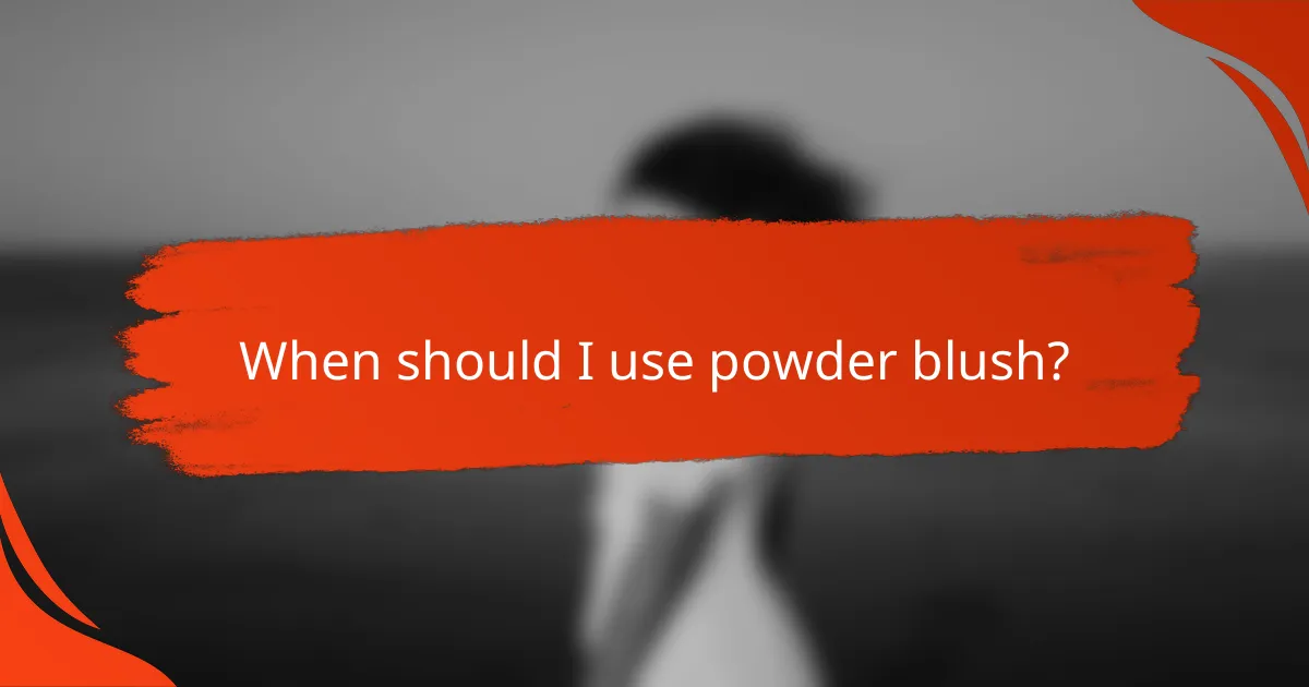 When should I use powder blush?