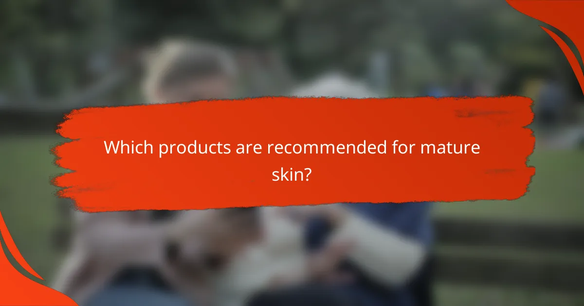 Which products are recommended for mature skin?